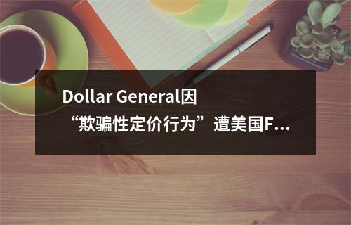 Dollar General因“欺骗性定价行为”遭美国FTC和20个州起诉